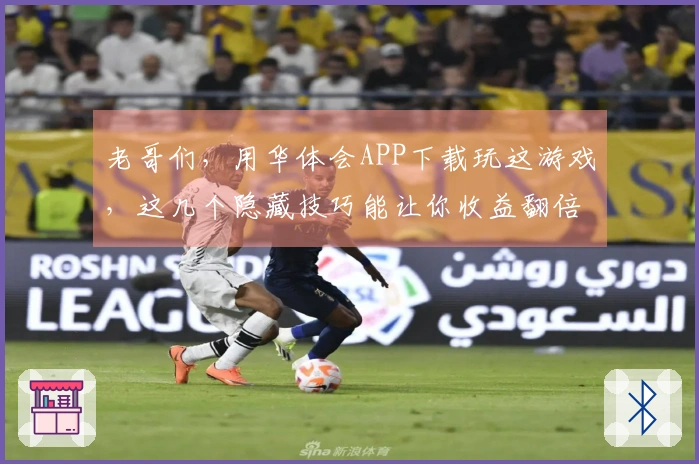 老哥们，用华体会APP下载玩这游戏，这几个隐藏技巧能让你收益翻倍！