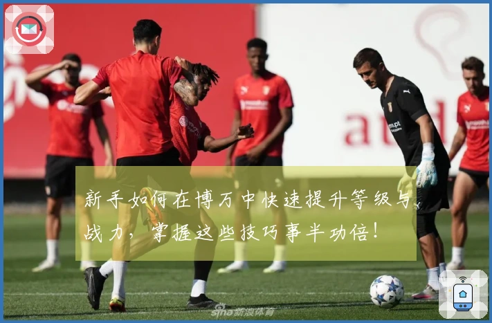 新手如何在博万中快速提升等级与战力，掌握这些技巧事半功倍！