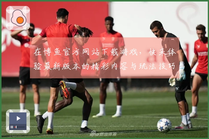 在博鱼官方网站下载游戏，快来体验最新版本的精彩内容与玩法技巧！