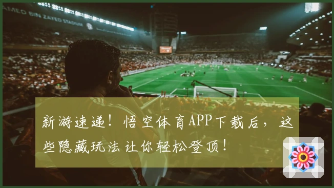 新游速递！悟空体育APP下载后，这些隐藏玩法让你轻松登顶！